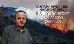 Şair Yazar Nevzat Çelik ''Gâvur İzmir değil #TürkiyeYanıyor!” dedi, ifadeye çağırıldı