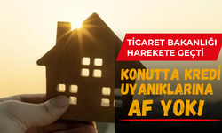 Konutta kredi uyanıklarına af yok! Ticaret Bakanlığı satış fiyatını arttıran ev sahiplerinin peşinde!