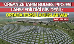 "Organize Tarım Bölgesi Projesi lanse edildiği gibi değil: Ortada temsili açılışlar var"