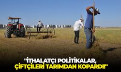 "İthalatçı politikalar, çiftçileri tarımdan kopardı!"