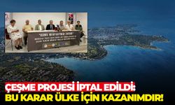 Çeşme Projesi iptal edildi: Bu karar ülke için kazanımdır!