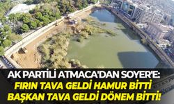 AK Partili Atmaca'dan Soyer'e: Fırın tava geldi hamur bitti, başkan tava geldi dönem bitti!