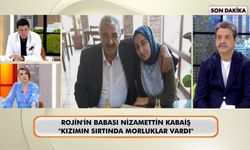 Rojin'in babası: "Kızımın sırtında darp edildiğine ait morluklar var!"