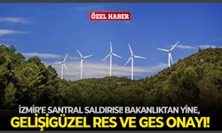 İzmir'e santral saldırısı! Bakanlıktan yine, gelişigüzel RES ve GES onayı!