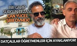 Bir garip sürgün cezası, Can Yücel şiiri övmek! Datçalılar öğretmenleri için ayaklanıyor!