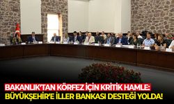 Bakanlık’tan Körfez için kritik hamle: Büyükşehir’e İller Bankası desteği yolda!