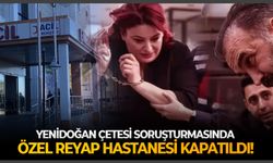 Yenidoğan çetesi soruşturmasında Özel Reyap Hastanesi kapatıldı!