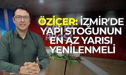 Öziçer: İzmir’de yapı stoğunun en az yarısı yenilenmeli