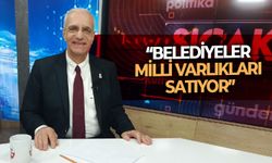 “Belediyeler milli varlıkları satıyor”