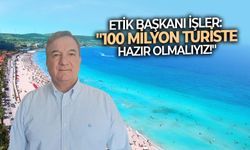 Etik Başkanı İşler: ''100 milyon turiste hazır olmalıyız!''