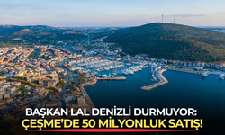 Başkan Lal Denizli durmuyor: Çeşme’de 50 milyonluk satış!