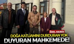 Doğa katliamını durduran yok, duyuran mahkemede!