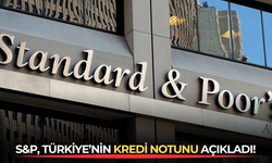 S&P, Türkiye’nin kredi notunu açıkladı!