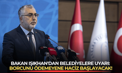 Bakan Işıkhan'dan belediyelere uyarı: Borcunu ödemeyene haciz başlayacak!