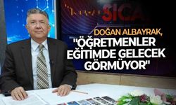 Doğan Albayrak: "Öğretmenler eğitimde gelecek görmüyor"