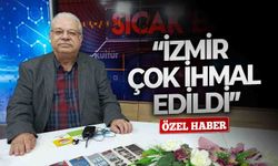 “İzmir çok ihmal edildi”