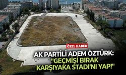 AK Partili Adem Öztürk: "Geçmişi bırak Karşıyaka Stadı'nı yap!"