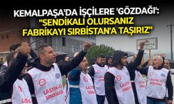 Kemalpaşa'da işçilere 'gözdağı': "Sendikalı olursanız fabrikayı Sırbistan'a taşırız"