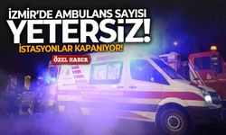 İzmir’de ambulans sayısı yetersiz: İstasyonlar kapanıyor!