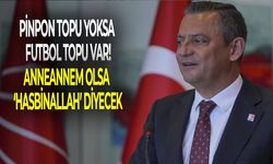 CHP lideri Özgür Özel: Pinpon topu yoksa futbol topu var! Anneannem olsa ‘Hasbinallah’ diyecek!