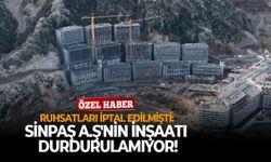 Ruhsatları iptal edilmişti: SİNPAŞ A.Ş'nin inşaatı durdurulamıyor!