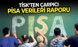 TİSK’ten çarpıcı PİSA verileri raporu