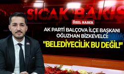 AK Parti Balçova İlçe Başkanı Bizkevelci: "Belediyecilik bu değil!”