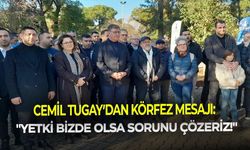 Cemil Tugay’dan Körfez mesajı: “Yetki bizde olsa sorunu çözeriz!”