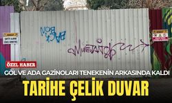 Göl ve Ada Gazinoları tenekenin arkasında: Tarihe çelik duvar!