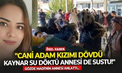 Gözde Madi'nin annesi anlattı... "Cani kızımı dövdü kaynar su döktü annesi sustu!"