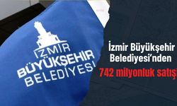 İzmir Büyükşehir Belediyesi’nden 742 milyonluk satış!