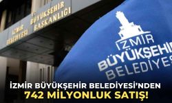 İzmir Büyükşehir Belediyesi’nden 742 milyonluk satış!