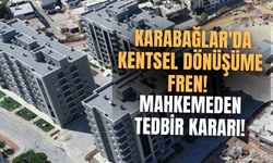 Karabağlar'da kentsel dönüşüme fren: Mahkemeden tedbir kararı!