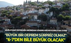 Muğla'daki depremin ardından uzmanlardan korkutan uyarı: ''Büyük bir deprem sürpriz olmaz''
