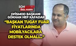 OFİSMOD Başkanı Gökhan Hepkafadar: “Başkan Tugay fuar fiyatlarında mobilyacılara destek olmalı"