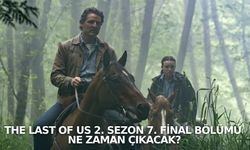 The Last of Us 2. Sezon 7. Final Bölümü ne zaman çıkacak?