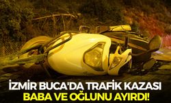 İzmir Buca'da trafik kazası baba ve oğlunu ayırdı!