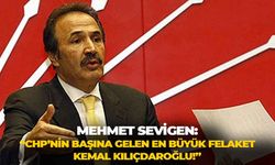 Mehmet Sevigen: “CHP’nin başına gelen en büyük felaket Kemal Kılıçdaroğlu!”