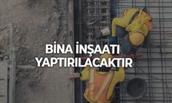 BİNA İNŞAATI YAPTIRILACAKTIR