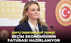 CHP’li Ösen’den OVP tepkisi: Seçim ekonomisinin faturası hazırlanıyor