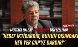 Mustafa Balbay Son Mühür’den seslendi: Hedef iktidardır, bunun dışındaki her yer CHP’ye dardır!
