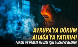 Avrupa’ya döküm, Aliağa’ya yatırım! Parsel ve proses ilavesi için düğmeye basıldı