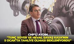 CHP'li Aydın: "Tunç Soyer ve Heval Savaş Kaya’nın 5 Ocak’ta tahliye olması bekleniyordu"