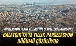 Çiğli Balatçık’ta 13 yıllık parselasyon düğümü çözülüyor