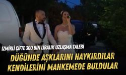 Düğünde aşklarını haykırdılar, kendilerini mahkemede buldular: İzmirli çifte 300 bin liralık uzlaşma talebi