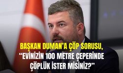 Başkan Duman’a çöp sorusu, “Evinizin 100 metre çeperinde çöplük ister misiniz?”