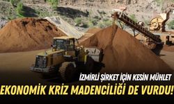 Ekonomik kriz madenciliği de vurdu! İzmirli şirket için kesin mühlet