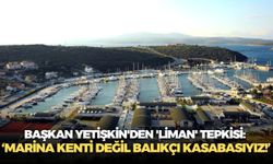 Seferihisar'da Başkan Yetişkin'den 'liman' tepkisi: 'Marina kenti değil balıkçı kasabasıyız!'