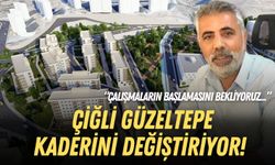 Çiğli Güzeltepe kaderini değiştiriyor: Çalışmaların başlamasını bekliyoruz!