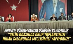 Konak’ta gündem kentsel dönüşüm ve hizmetler: Gelin odasında grup toplantımızı, nikah salonunda meclisimizi yapıyoruz!